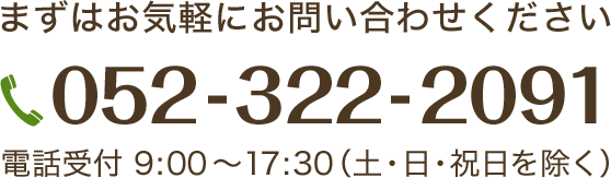 まずはお気軽にお問い合わせください　電話052-322-2091　電話受付9時から17時半(土・日・祝日を除く)