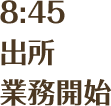 8:45 出所 業務開始